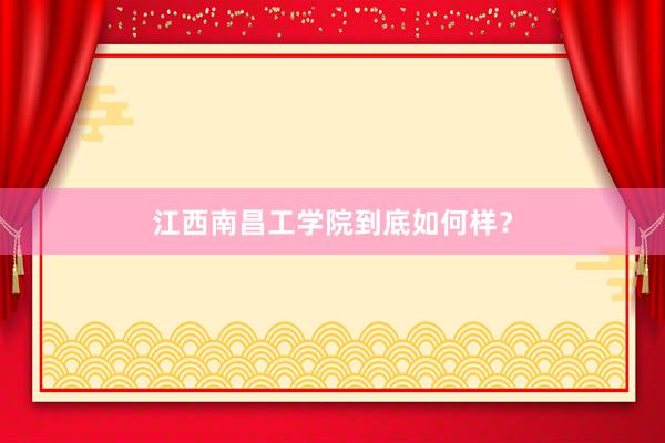 江西南昌工学院到底如何样？