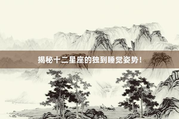 揭秘十二星座的独到睡觉姿势！