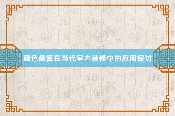 颜色盘算在当代室内装修中的应用探讨